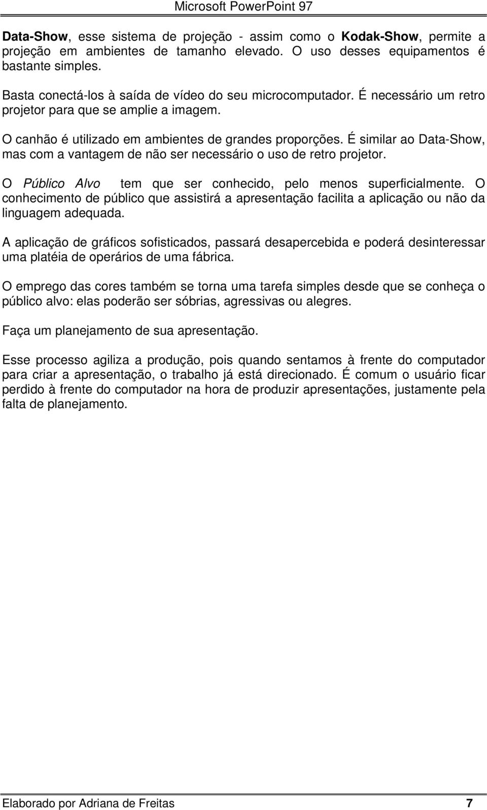 É similar ao Data-Show, mas com a vantagem de não ser necessário o uso de retro projetor. O Público Alvo tem que ser conhecido, pelo menos superficialmente.