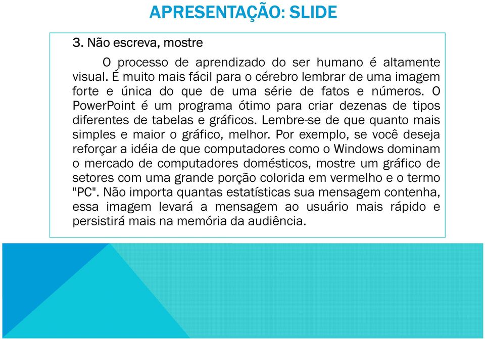 O PowerPoint é um programa ótimo para criar dezenas de tipos diferentes de tabelas e gráficos. Lembre-se de que quanto mais simples e maior o gráfico, melhor.