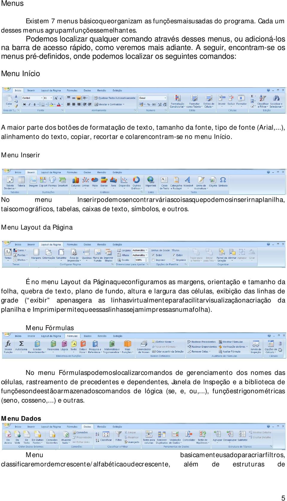 A seguir, encontram-se os menus pré-definidos, onde podemos localizar os seguintes comandos: Menu Início A maior parte dos botões de formatação de texto, tamanho da fonte, tipo de fonte (Arial,.