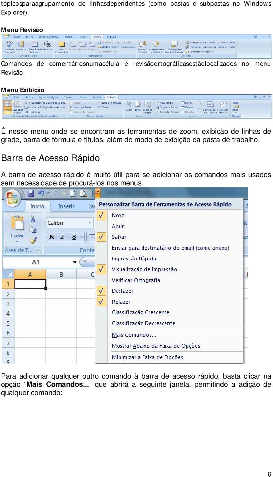 Menu Exibição É nesse menu onde se encontram as ferramentas de zoom, exibição de linhas de grade, barra de fórmula e títulos, além do modo de exibição da pasta de trabalho.