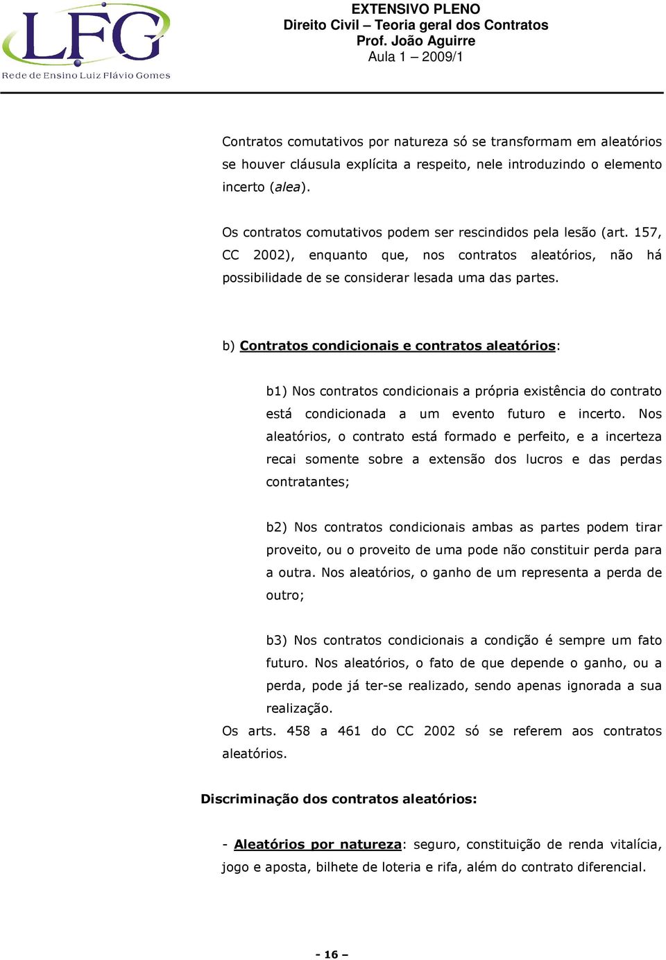 b) Contratos condicionais e contratos aleatórios: b1) Nos contratos condicionais a própria existência do contrato está condicionada a um evento futuro e incerto.