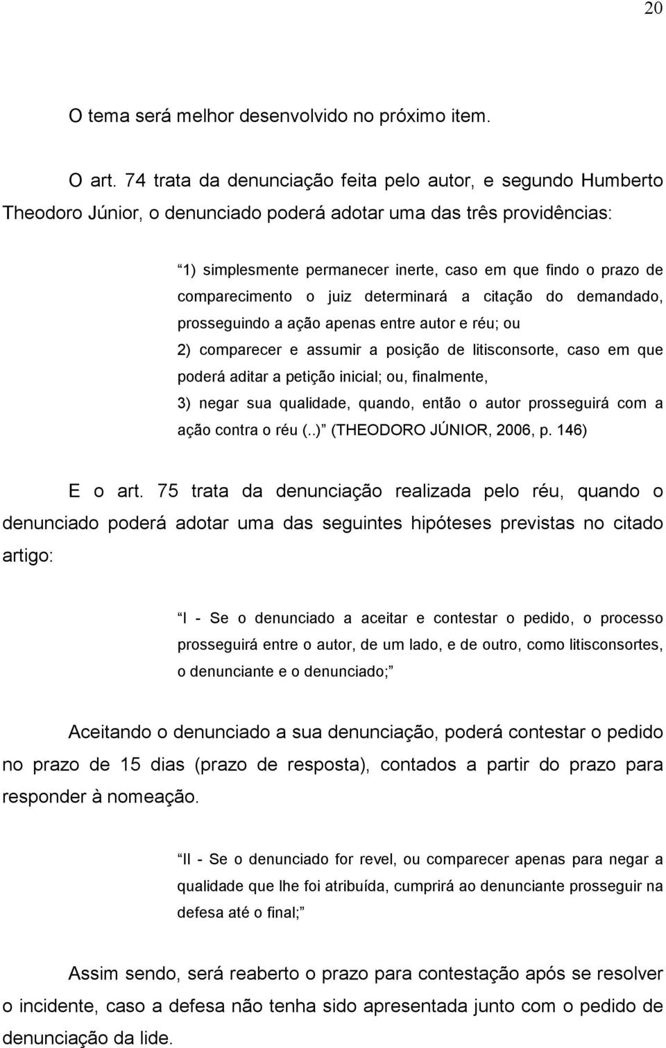 comparecimento o juiz determinará a citação do demandado, prosseguindo a ação apenas entre autor e réu; ou 2) comparecer e assumir a posição de litisconsorte, caso em que poderá aditar a petição