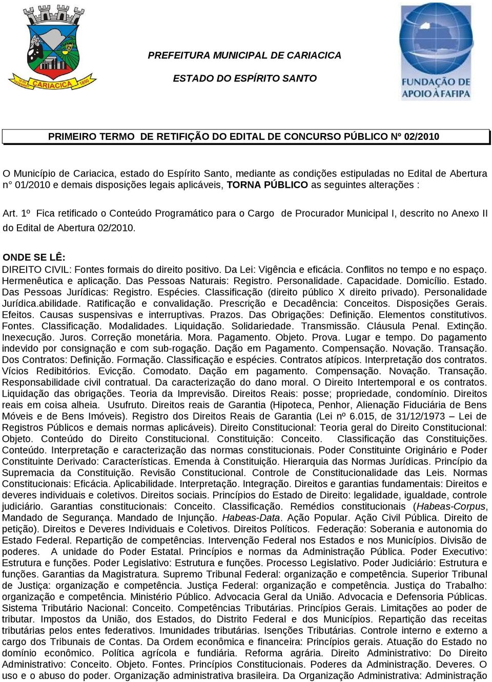 1º Fica retificado o Conteúdo Programático para o Cargo de Procurador Municipal I, descrito no Anexo II do Edital de Abertura 02/2010. ONDE SE LÊ: DIREITO CIVIL: Fontes formais do direito positivo.