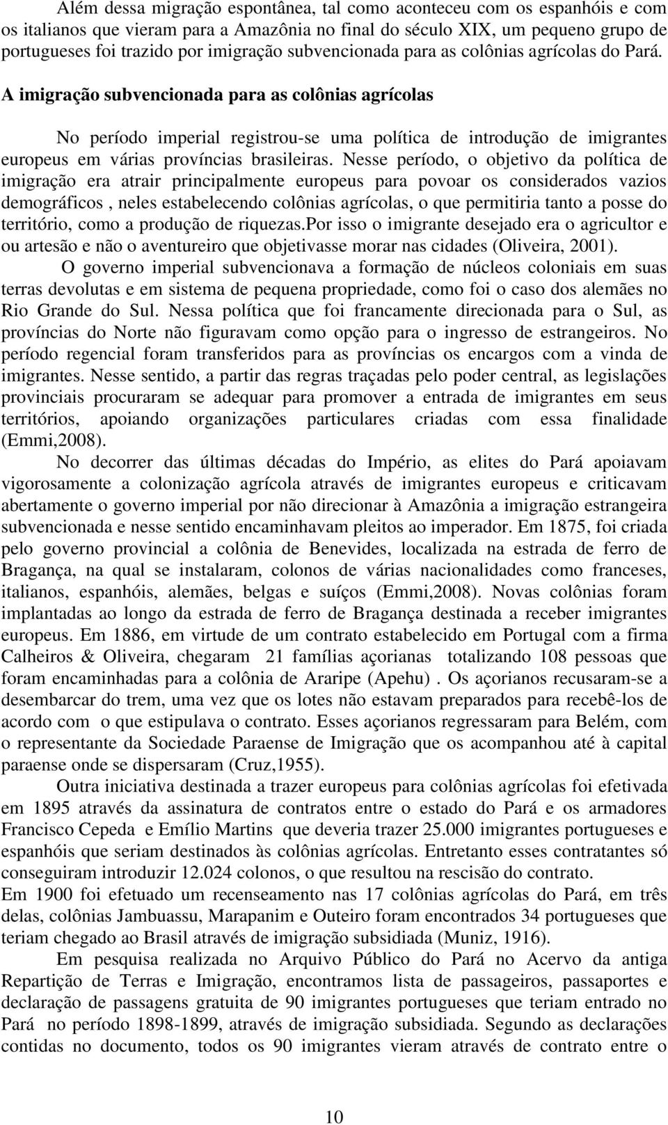 A imigração subvencionada para as colônias agrícolas No período imperial registrou-se uma política de introdução de imigrantes europeus em várias províncias brasileiras.
