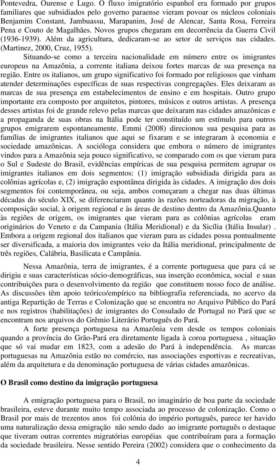 Rosa, Ferreira Pena e Couto de Magalhães. Novos grupos chegaram em decorrência da Guerra Civil (1936-1939). Além da agricultura, dedicaram-se ao setor de serviços nas cidades.