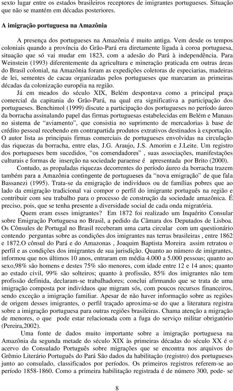 Vem desde os tempos coloniais quando a província do Grão-Pará era diretamente ligada à coroa portuguesa, situação que só vai mudar em 1823, com a adesão do Pará à independência.