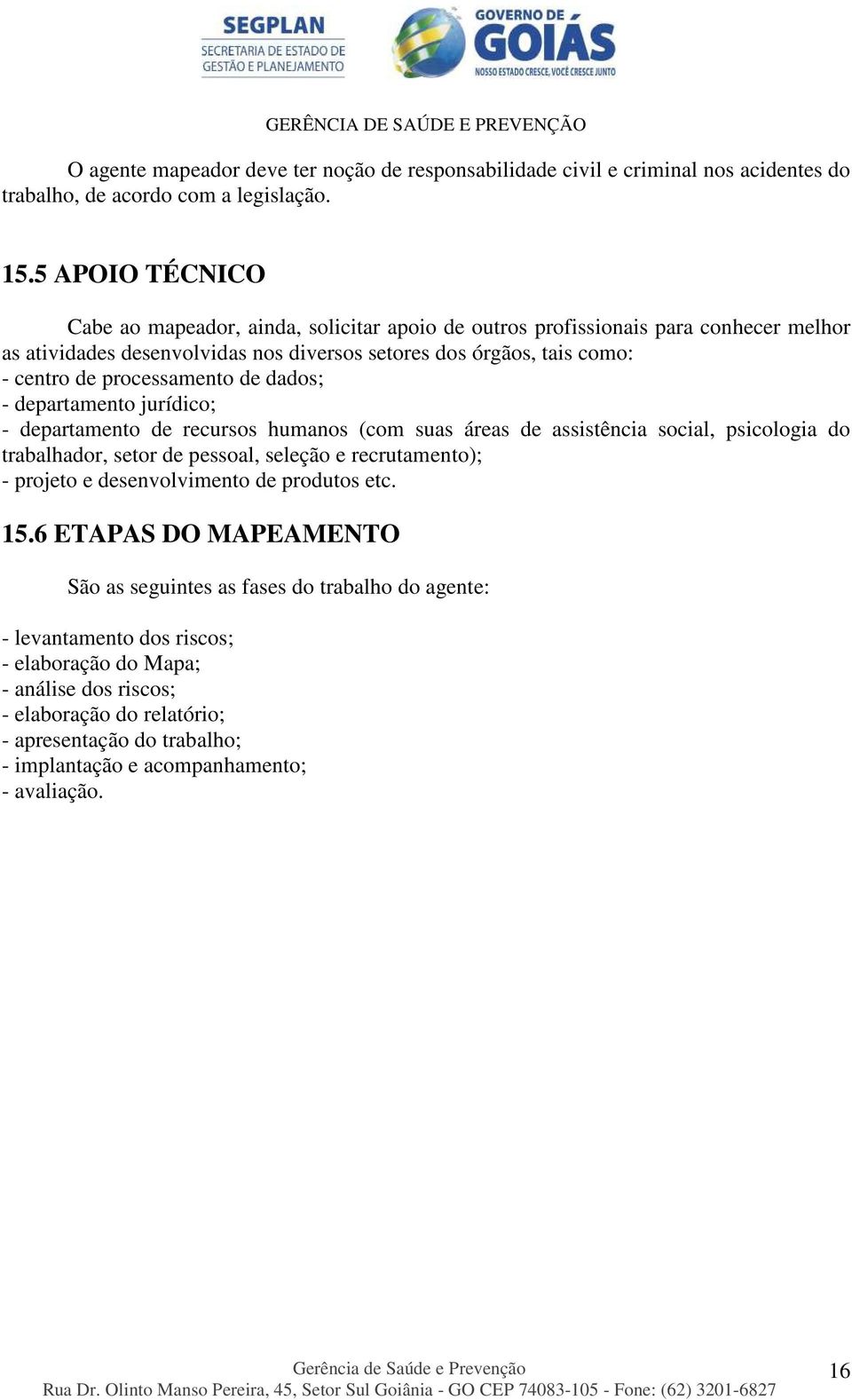 de dados; - departamento jurídico; - departamento de recursos humanos (com suas áreas de assistência social, psicologia do trabalhador, setor de pessoal, seleção e recrutamento); - projeto e