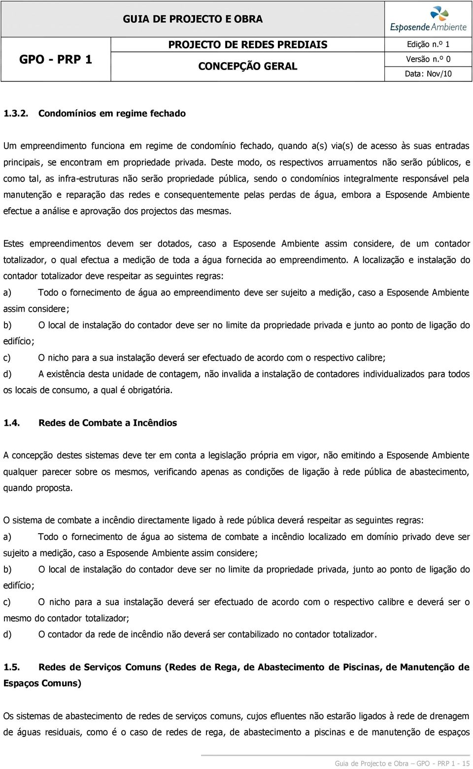 Deste modo, os respectivos arruamentos não serão públicos, e como tal, as infra-estruturas não serão propriedade pública, sendo o condomínios integralmente responsável pela manutenção e reparação das