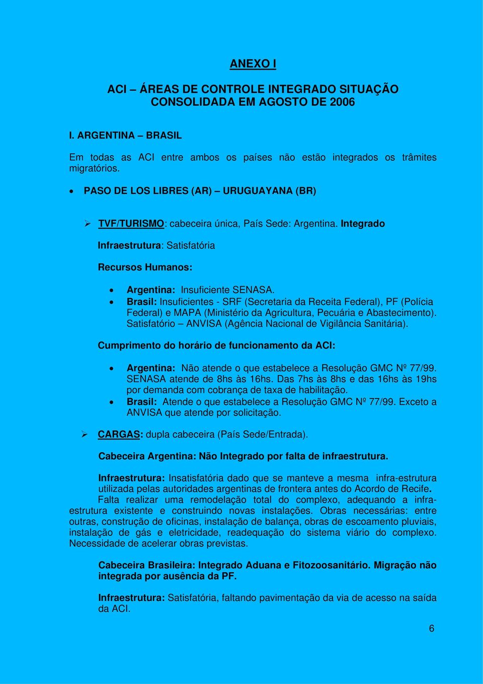 Brasil: Insuficientes - SRF (Secretaria da Receita Federal), PF (Polícia Federal) e MAPA (Ministério da Agricultura, Pecuária e Abastecimento).