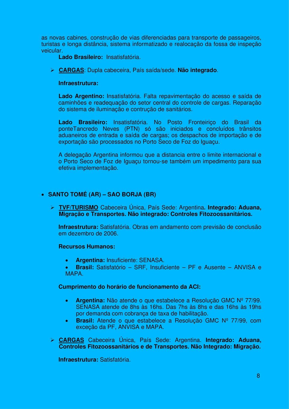 Falta repavimentação do acesso e saída de caminhões e readequação do setor central do controle de cargas. Reparação do sistema de iluminação e contrução de sanitários. Lado Brasileiro: Insatisfatória.