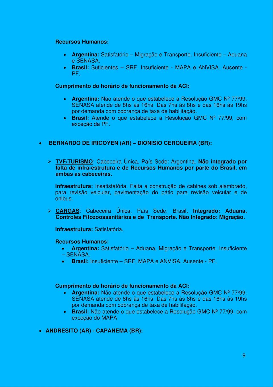 Brasil: Atende o que estabelece a Resolução GMC Nº 77/99, com exceção da PF. BERNARDO DE IRIGOYEN (AR) DIONISIO CERQUEIRA (BR): TVF/TURISMO: Cabeceira Única, País Sede: Argentina.