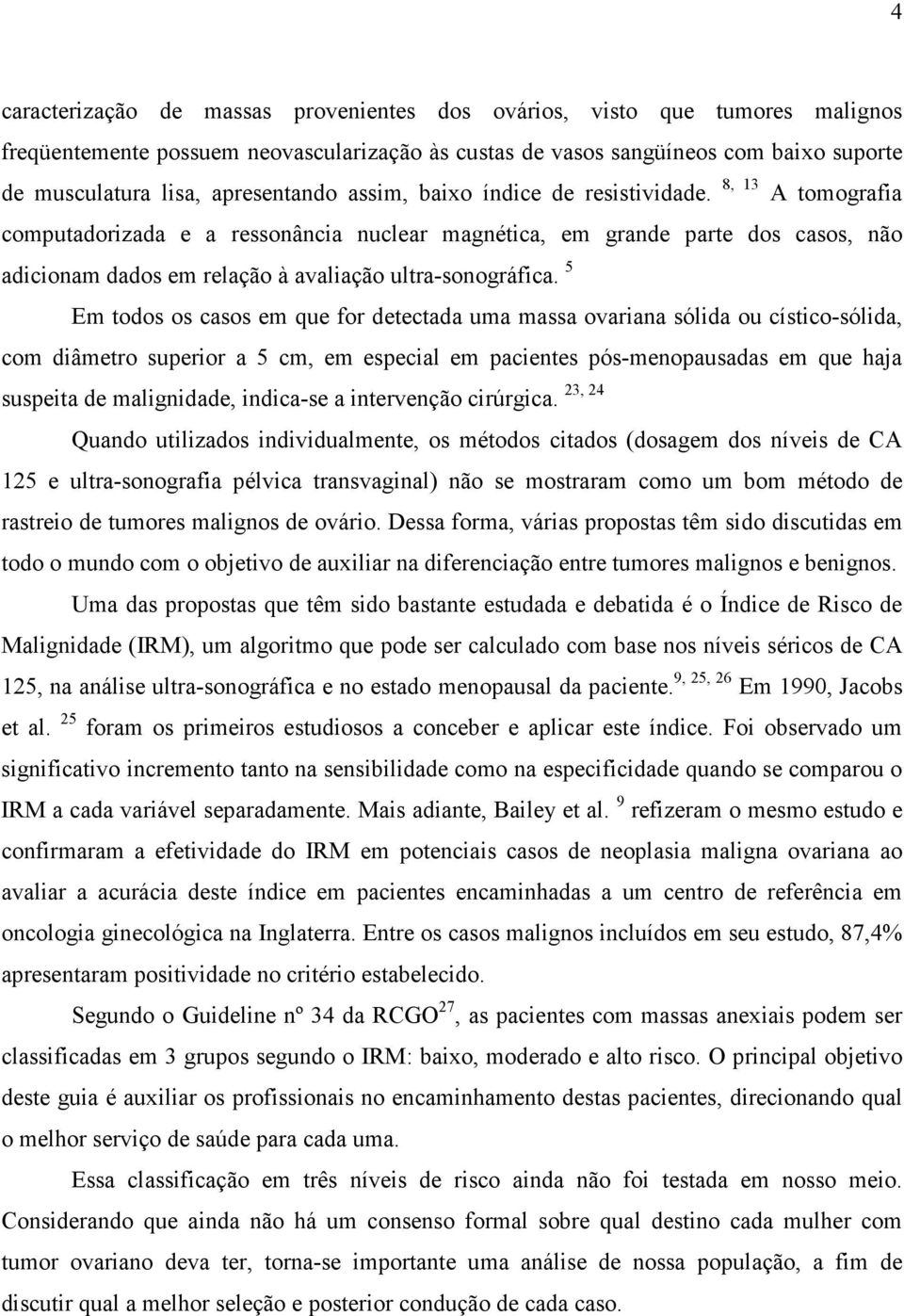 8, 13 A tomografia computadorizada e a ressonância nuclear magnética, em grande parte dos casos, não adicionam dados em relação à avaliação ultra-sonográfica.