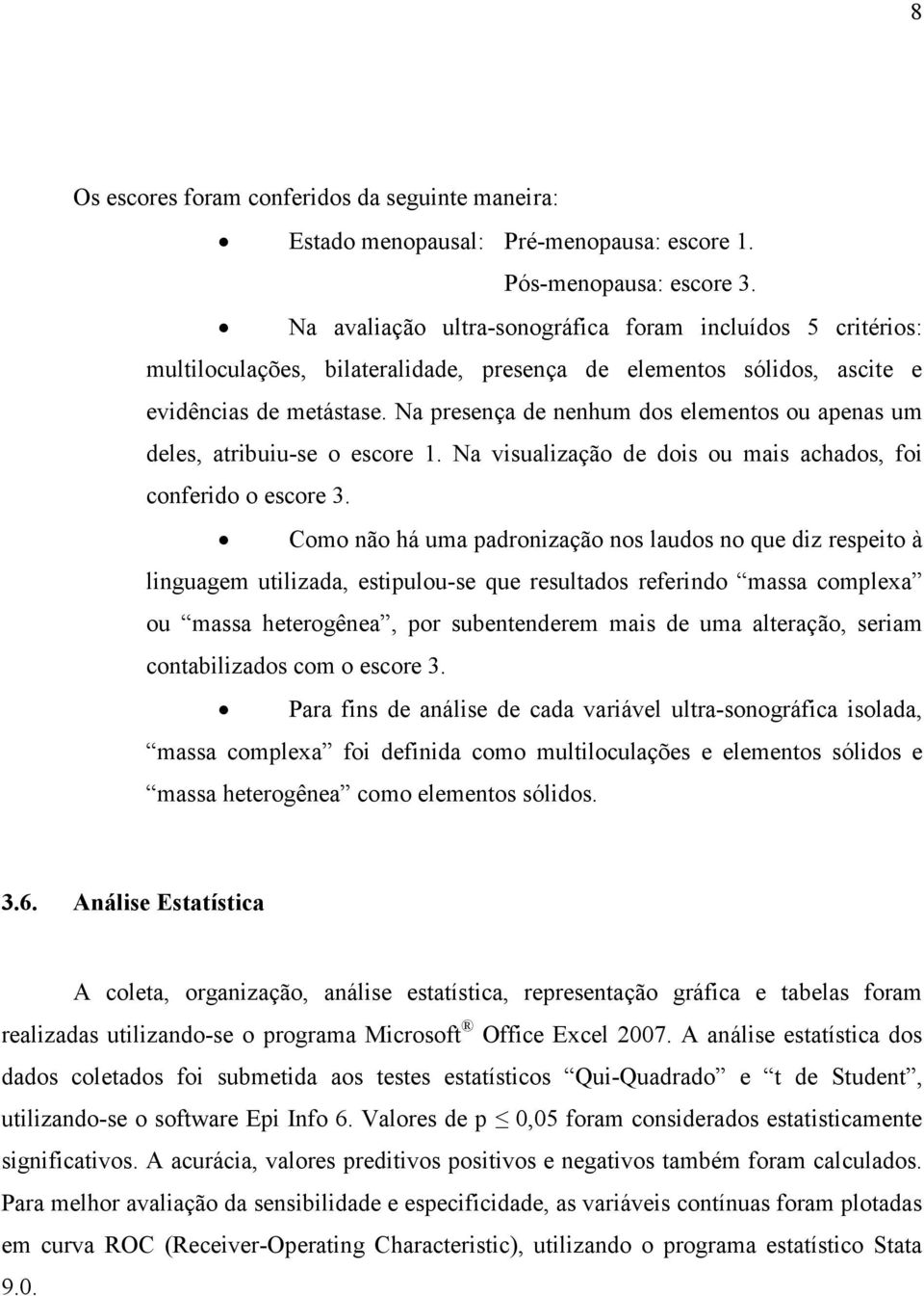 Na presença de nenhum dos elementos ou apenas um deles, atribuiu-se o escore 1. Na visualização de dois ou mais achados, foi conferido o escore 3.