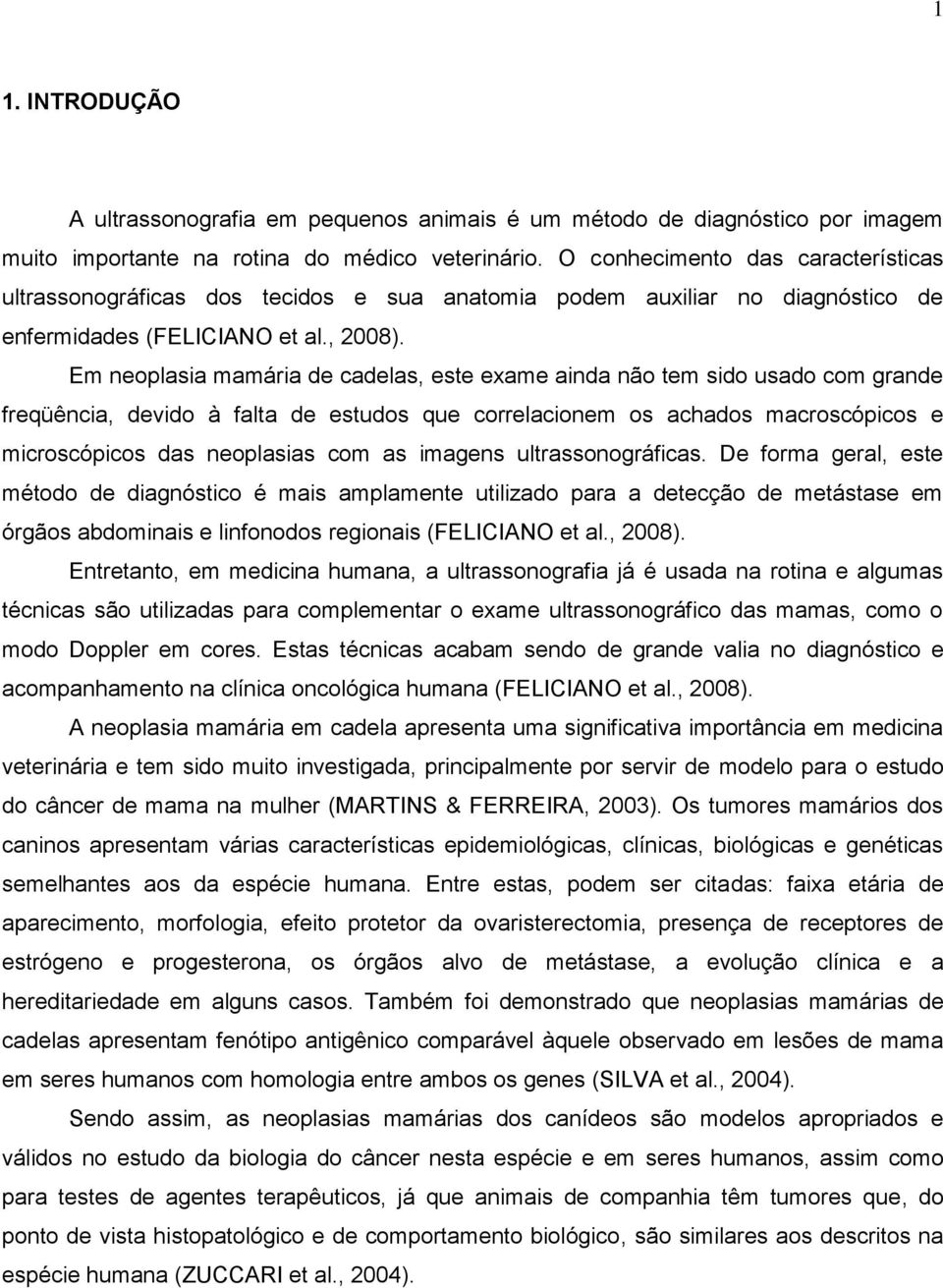 Em neoplasia mamária de cadelas, este exame ainda não tem sido usado com grande freqüência, devido à falta de estudos que correlacionem os achados macroscópicos e microscópicos das neoplasias com as