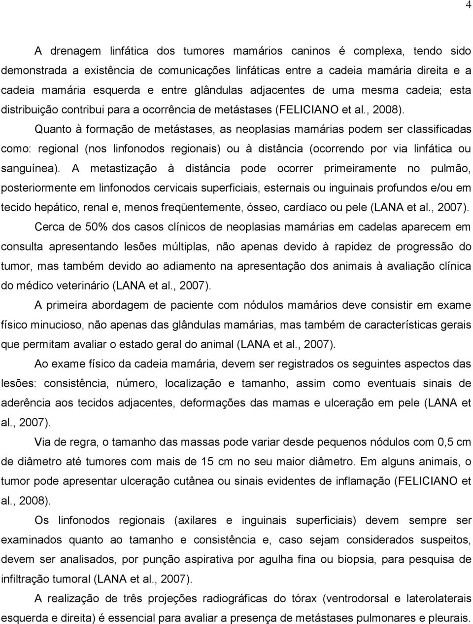 Quanto à formação de metástases, as neoplasias mamárias podem ser classificadas como: regional (nos linfonodos regionais) ou à distância (ocorrendo por via linfática ou sanguínea).