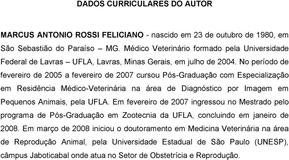 No período de fevereiro de 2005 a fevereiro de 2007 cursou Pós-Graduação com Especialização em Residência Médico-Veterinária na área de Diagnóstico por Imagem em Pequenos Animais, pela UFLA.