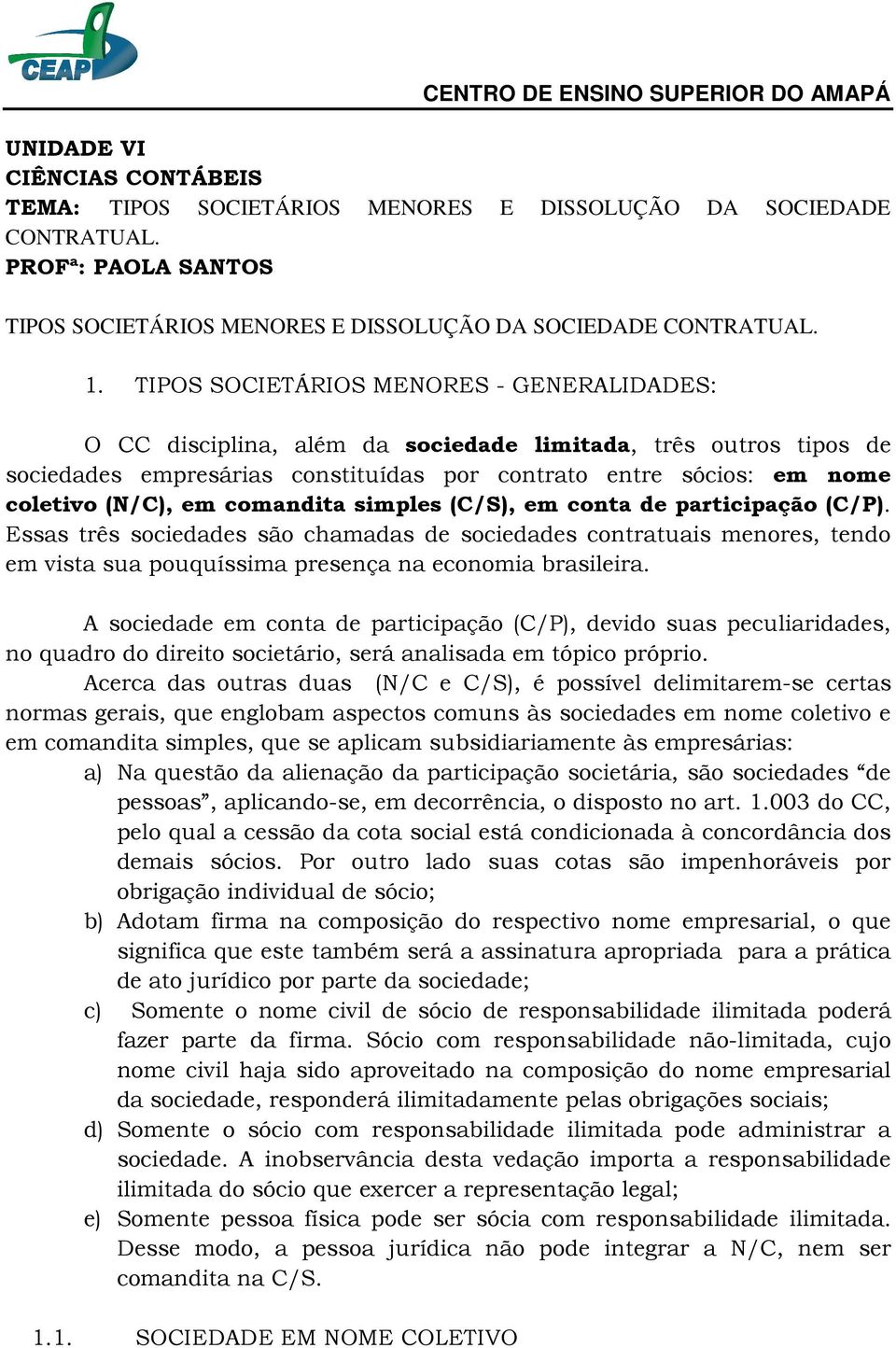 comandita simples (C/S), em conta de participação (C/P). Essas três sociedades são chamadas de sociedades contratuais menores, tendo em vista sua pouquíssima presença na economia brasileira.