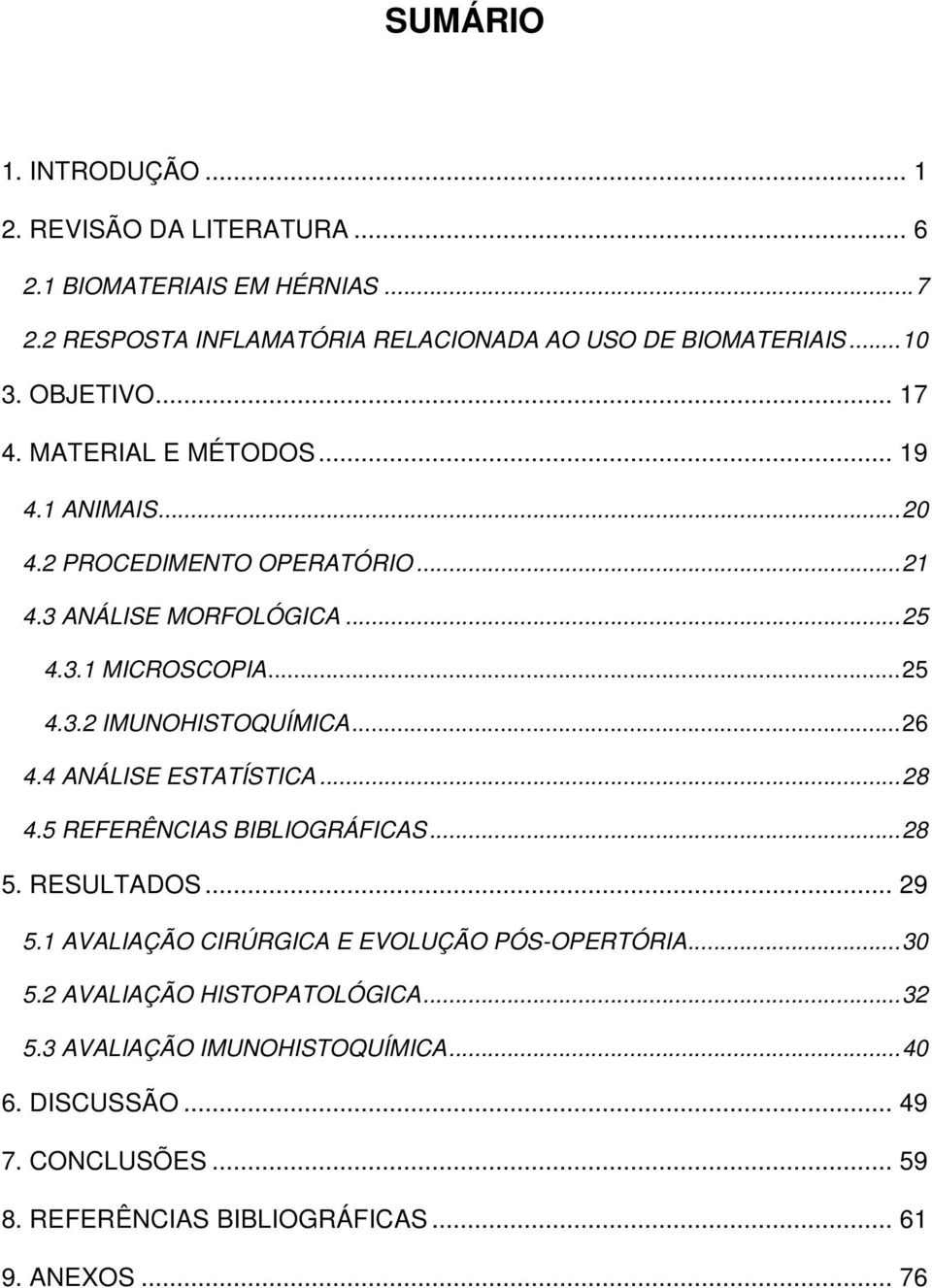 ..26 4.4 ANÁLISE ESTATÍSTICA...28 4.5 REFERÊNCIAS BIBLIOGRÁFICAS...28 5. RESULTADOS... 29 5.1 AVALIAÇÃO CIRÚRGICA E EVOLUÇÃO PÓS-OPERTÓRIA...30 5.