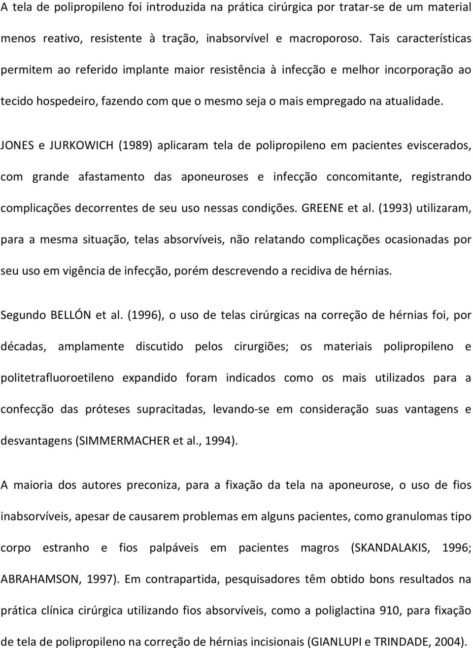 JONES e JURKOWICH (1989) aplicaram tela de polipropileno em pacientes eviscerados, com grande afastamento das aponeuroses e infecção concomitante, registrando complicações decorrentes de seu uso