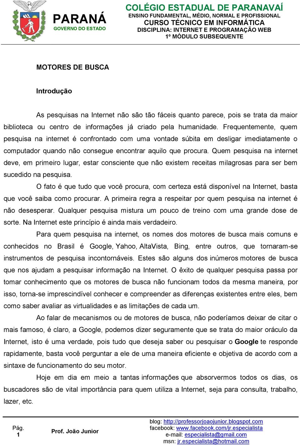 Frequentemente, quem pesquisa na internet é confrontado com uma vontade súbita em desligar imediatamente o computador quando não consegue encontrar aquilo que procura.