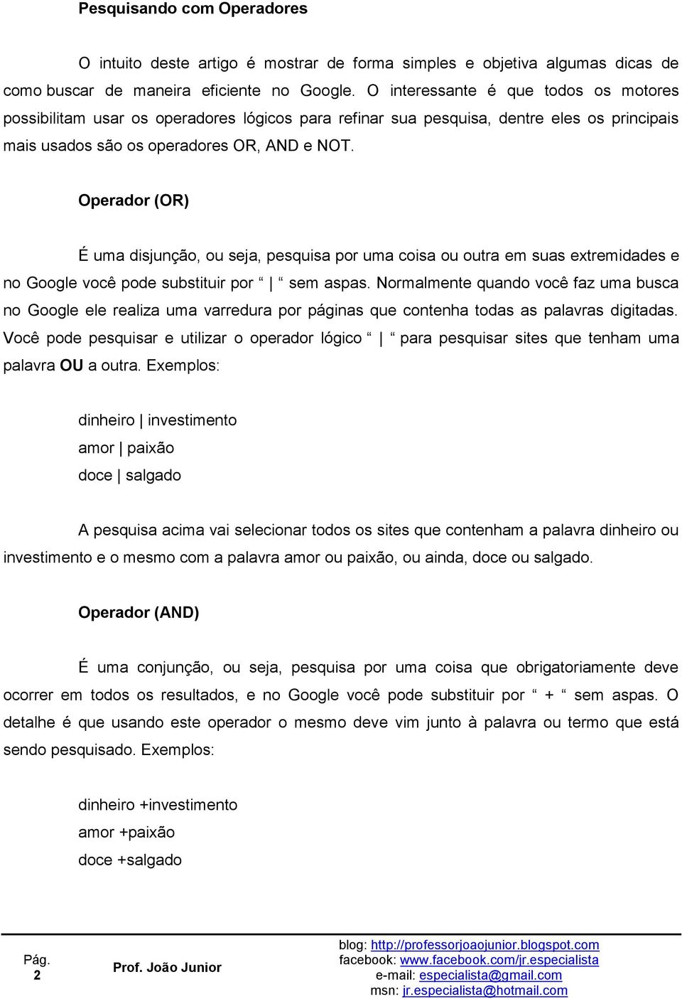 Operador (OR) É uma disjunção, ou seja, pesquisa por uma coisa ou outra em suas extremidades e no Google você pode substituir por sem aspas.