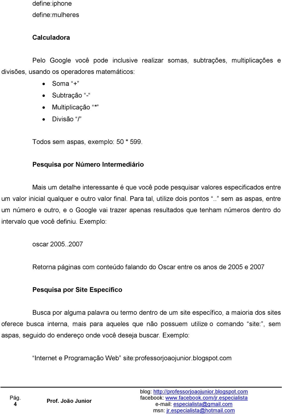 Pesquisa por Número Intermediário Mais um detalhe interessante é que você pode pesquisar valores especificados entre um valor inicial qualquer e outro valor final. Para tal, utilize dois pontos.