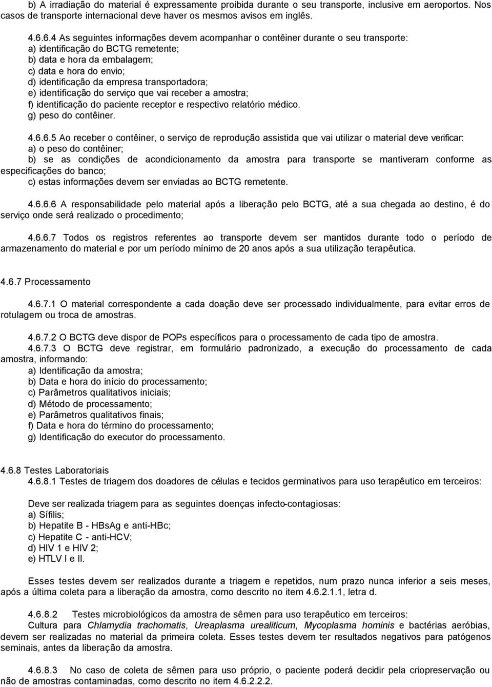 empresa transportadora; e) identificação do serviço que vai receber a amostra; f) identificação do paciente receptor e respectivo relatório médico. g) peso do contêiner. 4.6.