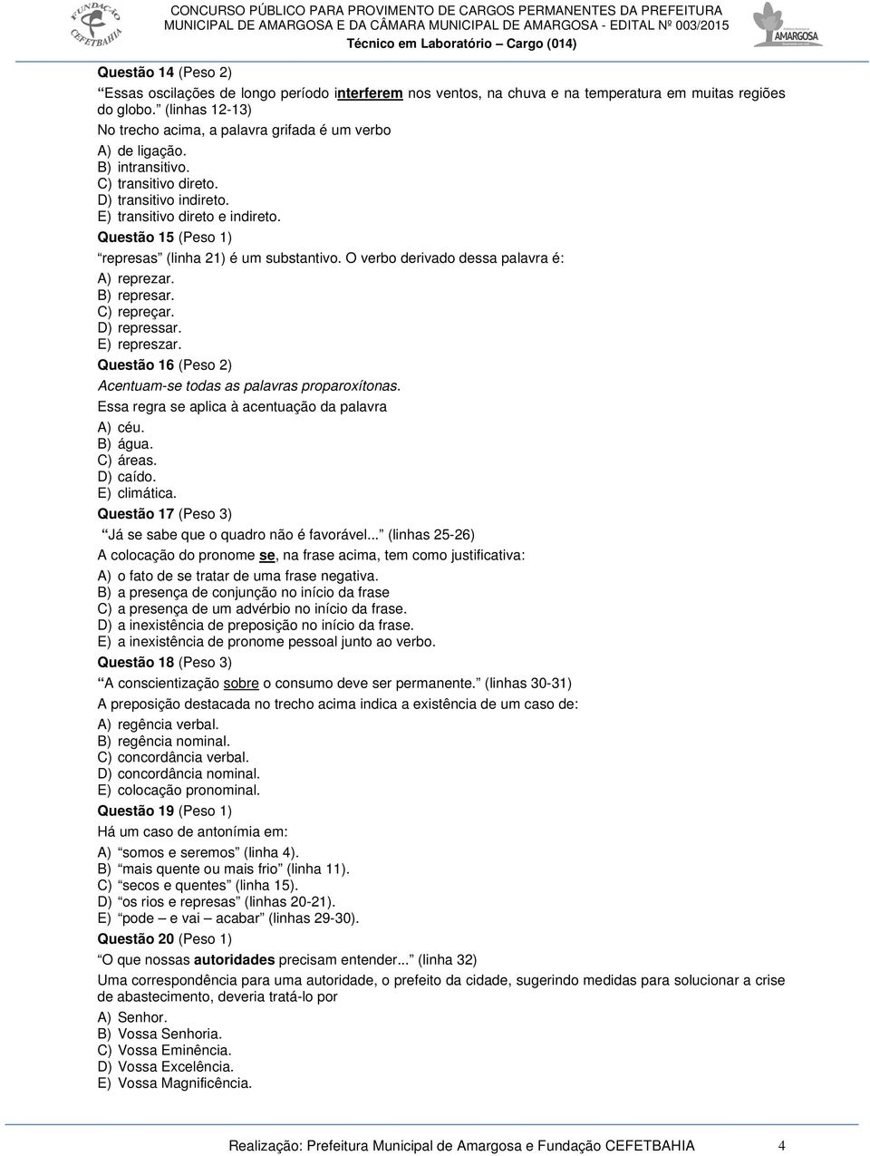 Questão 15 (Peso 1) represas (linha 21) é um substantivo. O verbo derivado dessa palavra é: A) reprezar. B) represar. C) repreçar. D) repressar. E) represzar.