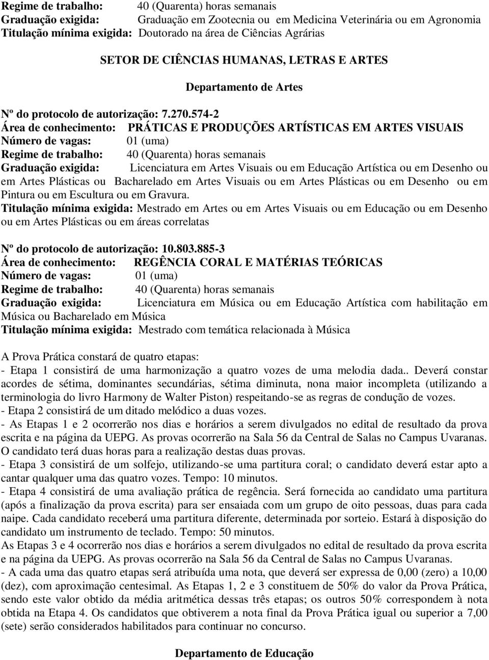 574-2 Área de conhecimento: PRÁTICAS E PRODUÇÕES ARTÍSTICAS EM ARTES VISUAIS Graduação exigida: Licenciatura em Artes Visuais ou em Educação Artística ou em Desenho ou em Artes Plásticas ou