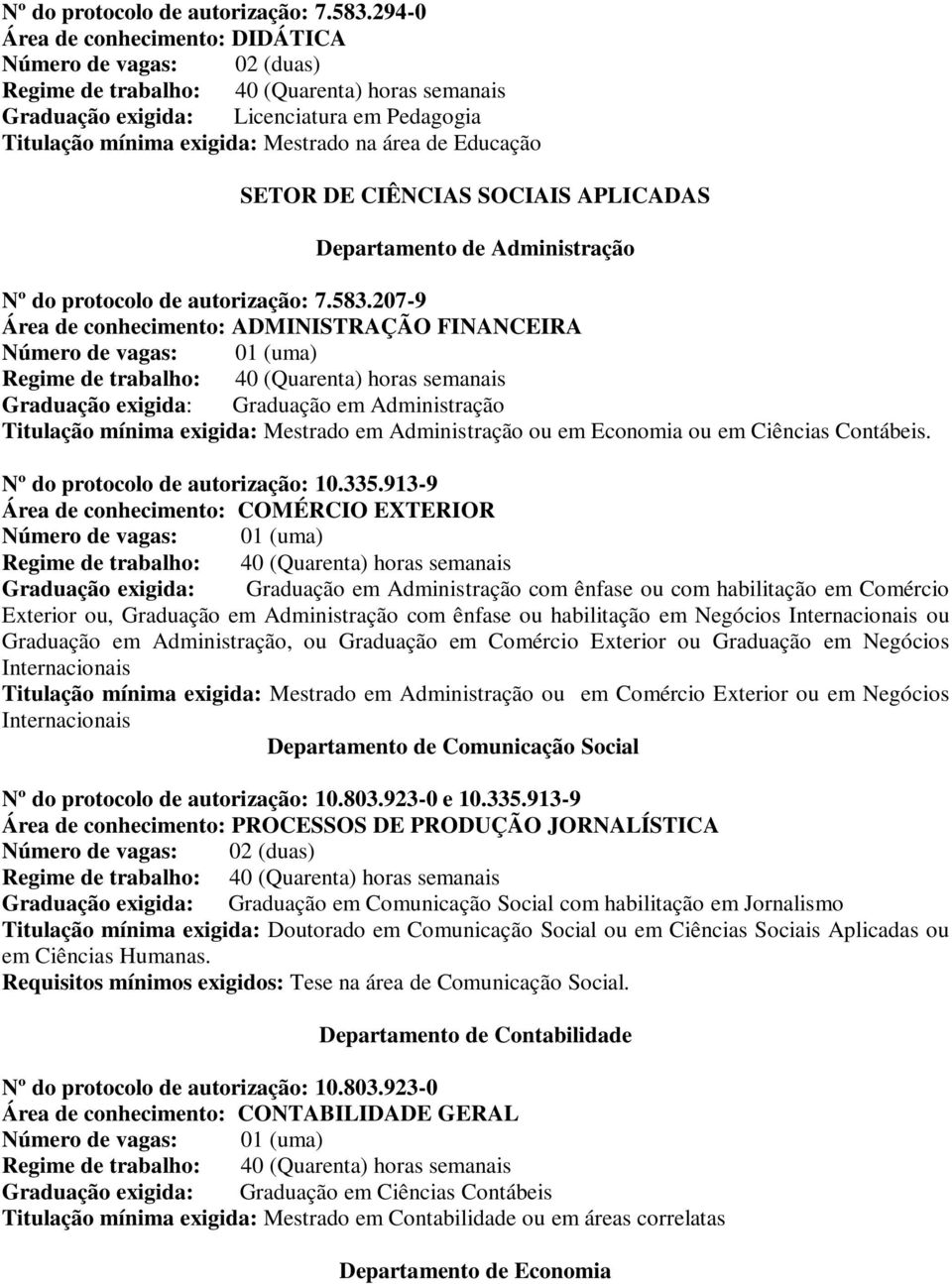 Departamento de Administração 207-9 Área de conhecimento: ADMINISTRAÇÃO FINANCEIRA Graduação exigida: Graduação em Administração Titulação mínima exigida: Mestrado em Administração ou em Economia ou