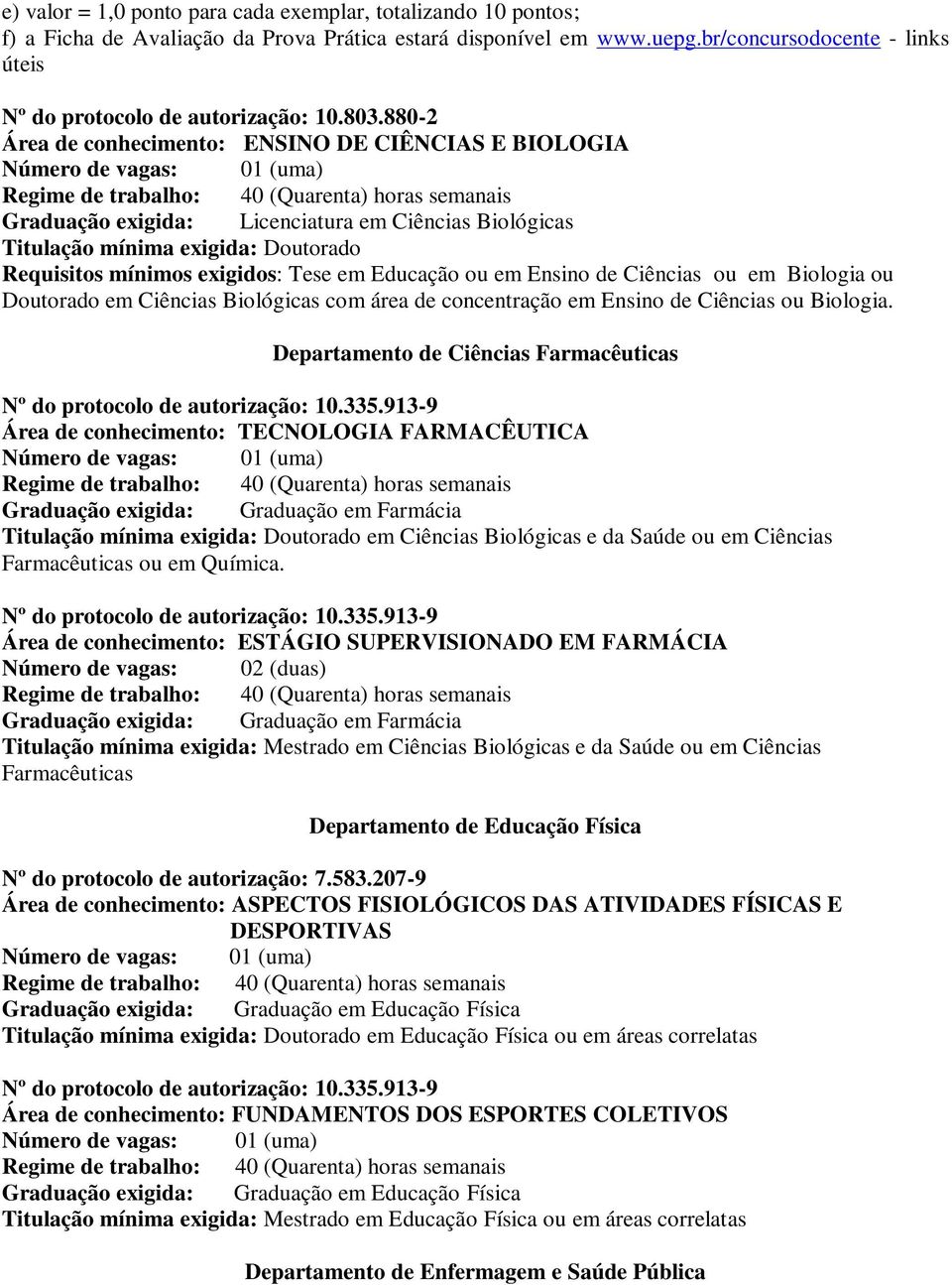 880-2 Área de conhecimento: ENSINO DE CIÊNCIAS E BIOLOGIA Graduação exigida: Licenciatura em Ciências Biológicas Titulação mínima exigida: Doutorado Requisitos mínimos exigidos: Tese em Educação ou