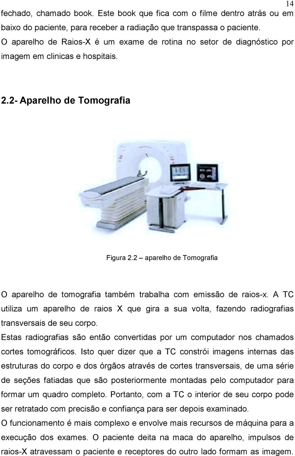 2 aparelho de Tomografia O aparelho de tomografia também trabalha com emissão de raios-x. A TC utiliza um aparelho de raios X que gira a sua volta, fazendo radiografias transversais de seu corpo.