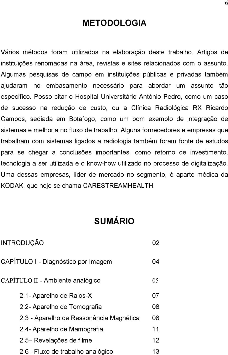 Posso citar o Hospital Universitário Antônio Pedro, como um caso de sucesso na redução de custo, ou a Clínica Radiológica RX Ricardo Campos, sediada em Botafogo, como um bom exemplo de integração de