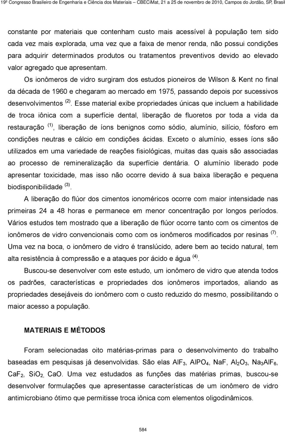 Os ionômeros de vidro surgiram dos estudos pioneiros de Wilson & Kent no final da década de 1960 e chegaram ao mercado em 1975, passando depois por sucessivos desenvolvimentos (2).