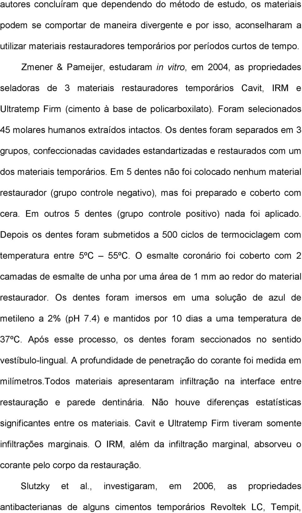 Foram selecionados 45 molares humanos extraídos intactos. Os dentes foram separados em 3 grupos, confeccionadas cavidades estandartizadas e restaurados com um dos materiais temporários.