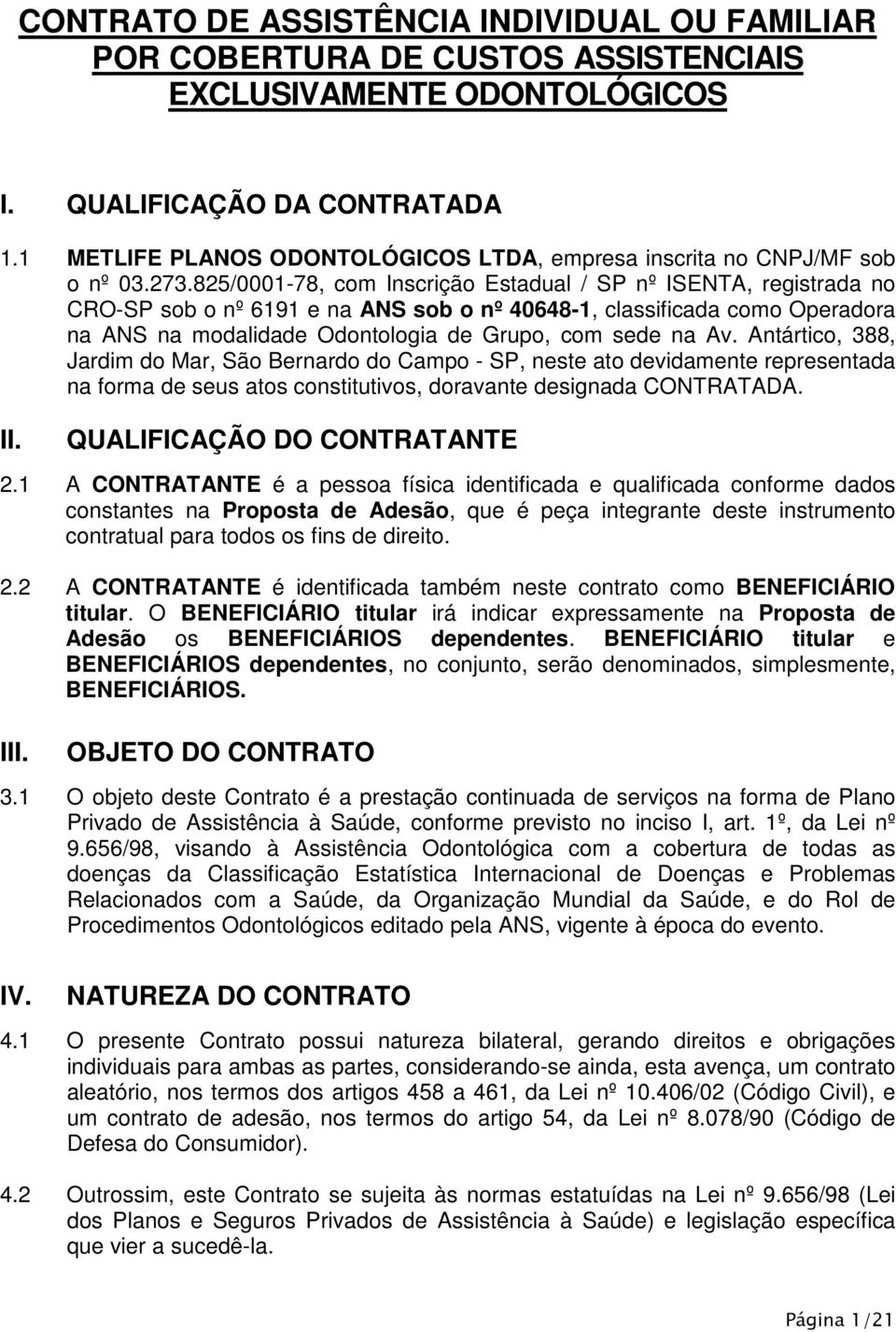 825/0001-78, com Inscrição Estadual / SP nº ISENTA, registrada no CRO-SP sob o nº 6191 e na ANS sob o nº 40648-1, classificada como Operadora na ANS na modalidade Odontologia de Grupo, com sede na Av.