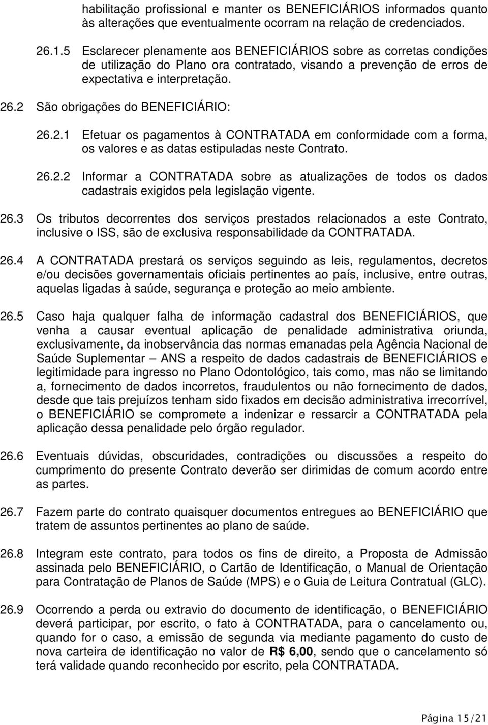 2 São obrigações do BENEFICIÁRIO: 26.2.1 Efetuar os pagamentos à CONTRATADA em conformidade com a forma, os valores e as datas estipuladas neste Contrato. 26.2.2 Informar a CONTRATADA sobre as atualizações de todos os dados cadastrais exigidos pela legislação vigente.