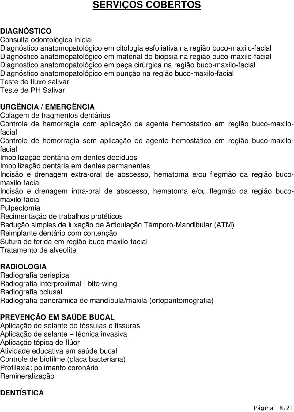 Teste de PH Salivar URGÊNCIA / EMERGÊNCIA Colagem de fragmentos dentários Controle de hemorragia com aplicação de agente hemostático em região buco-maxilofacial Controle de hemorragia sem aplicação