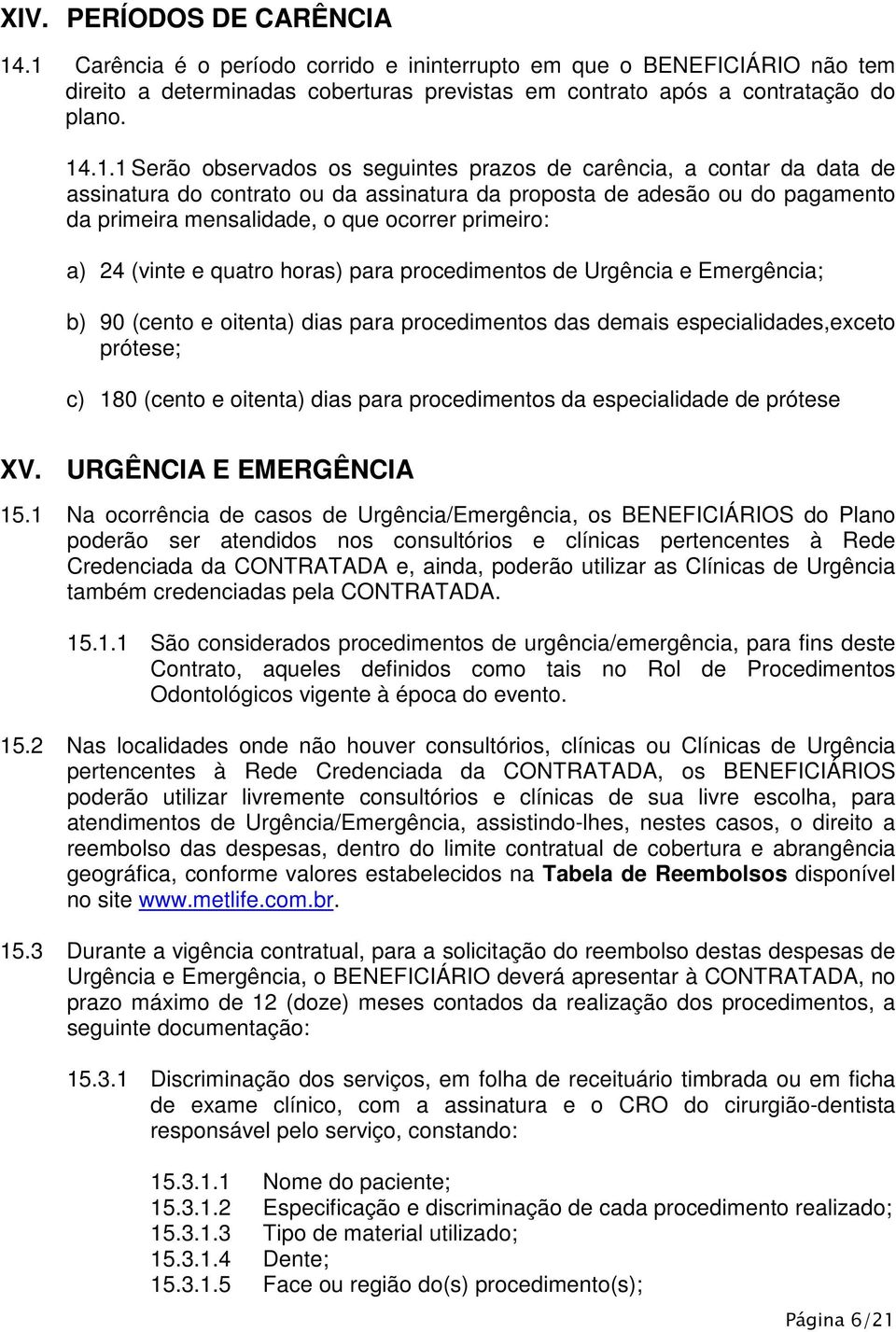 prazos de carência, a contar da data de assinatura do contrato ou da assinatura da proposta de adesão ou do pagamento da primeira mensalidade, o que ocorrer primeiro: a) 24 (vinte e quatro horas)