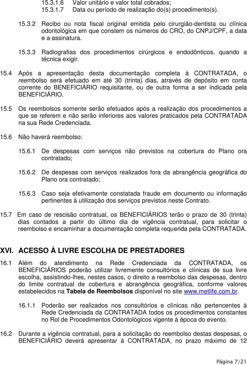 4 Após a apresentação desta documentação completa à CONTRATADA, o reembolso será efetuado em até 30 (trinta) dias, através de depósito em conta corrente do BENEFICIÁRIO requisitante, ou de outra