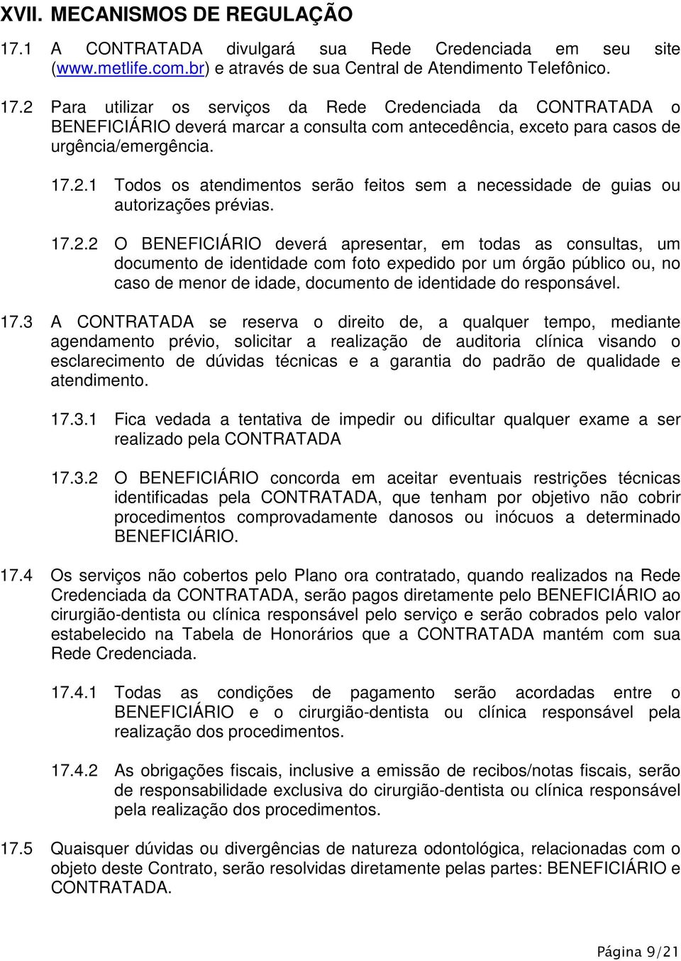 17.3 A CONTRATADA se reserva o direito de, a qualquer tempo, mediante agendamento prévio, solicitar a realização de auditoria clínica visando o esclarecimento de dúvidas técnicas e a garantia do