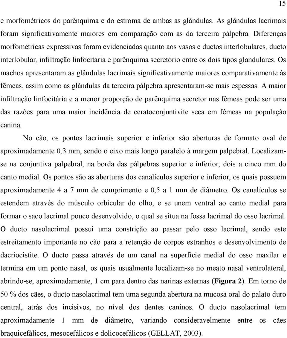 Os machos apresentaram as glândulas lacrimais significativamente maiores comparativamente às fêmeas, assim como as glândulas da terceira pálpebra apresentaram-se mais espessas.