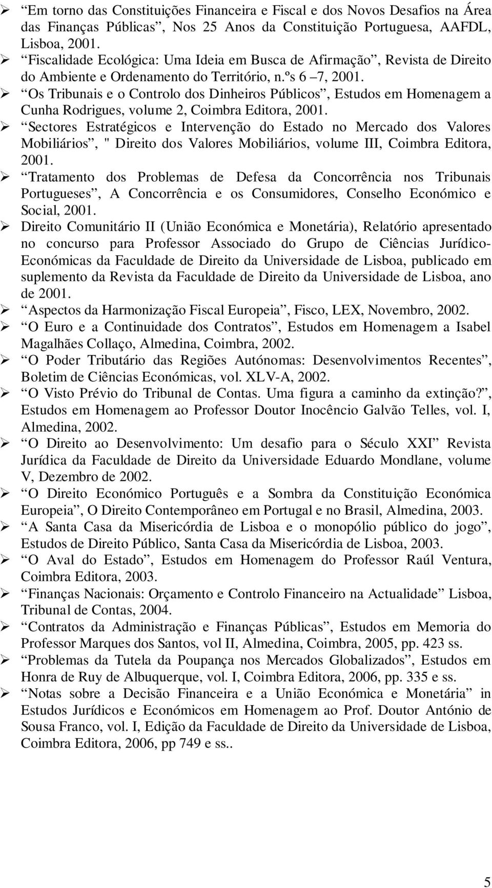 Os Tribunais e o Controlo dos Dinheiros Públicos, Estudos em Homenagem a Cunha Rodrigues, volume 2, Coimbra Editora, 2001.