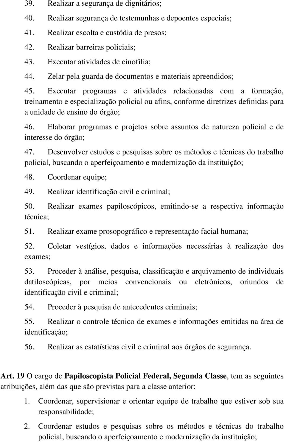 Executar programas e atividades relacionadas com a formação, treinamento e especialização policial ou afins, conforme diretrizes definidas para a unidade de ensino do órgão; 46.