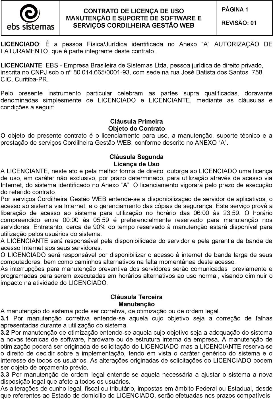 Pelo presente instrumento particular celebram as partes supra qualificadas, doravante denominadas simplesmente de LICENCIADO e LICENCIANTE, mediante as cláusulas e condições a seguir: Cláusula