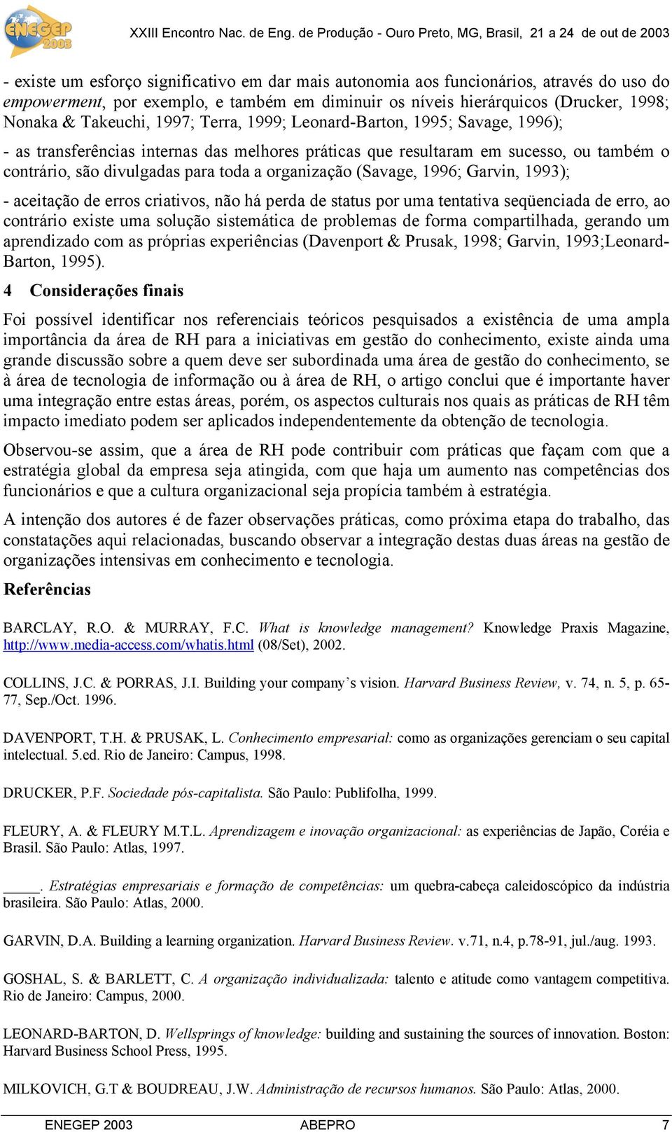 (Savage, 1996; Garvin, 1993); - aceitação de erros criativos, não há perda de status por uma tentativa seqüenciada de erro, ao contrário existe uma solução sistemática de problemas de forma