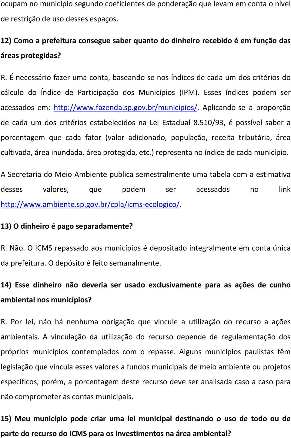 É necessário fazer uma conta, baseando se nos índices de cada um dos critérios do cálculo do Índice de Participação dos Municípios (IPM). Esses índices podem ser acessados em: http://www.fazenda.sp.