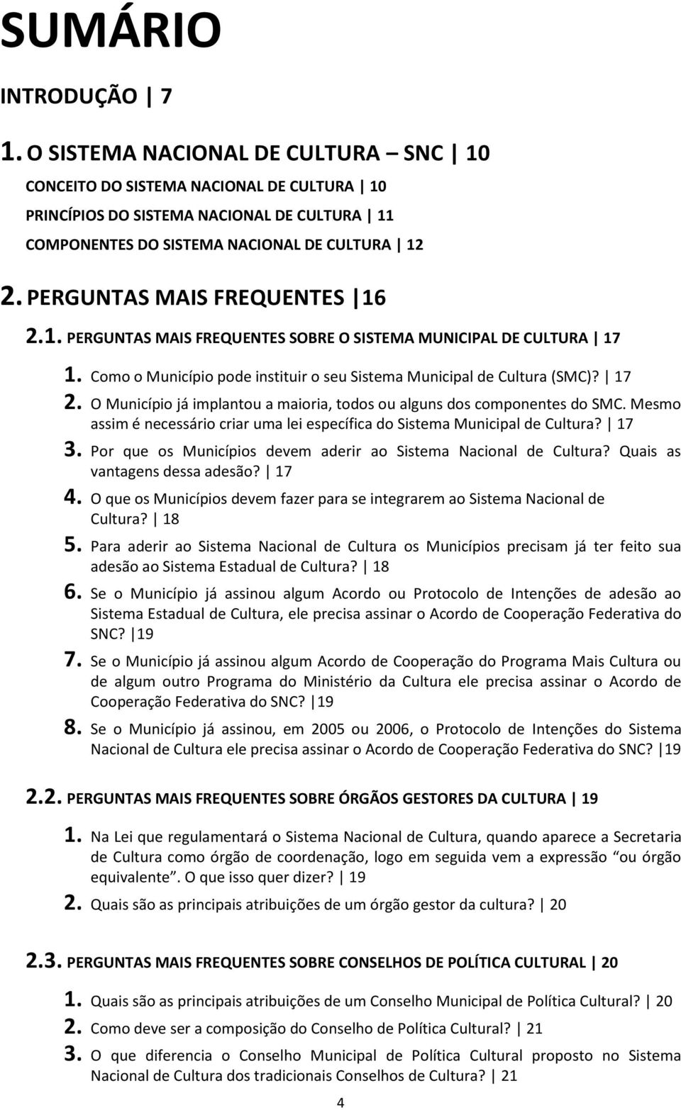 O Município já implantou a maioria, todos ou alguns dos componentes do SMC. Mesmo assim é necessário criar uma lei específica do Sistema Municipal de Cultura? 17 3.