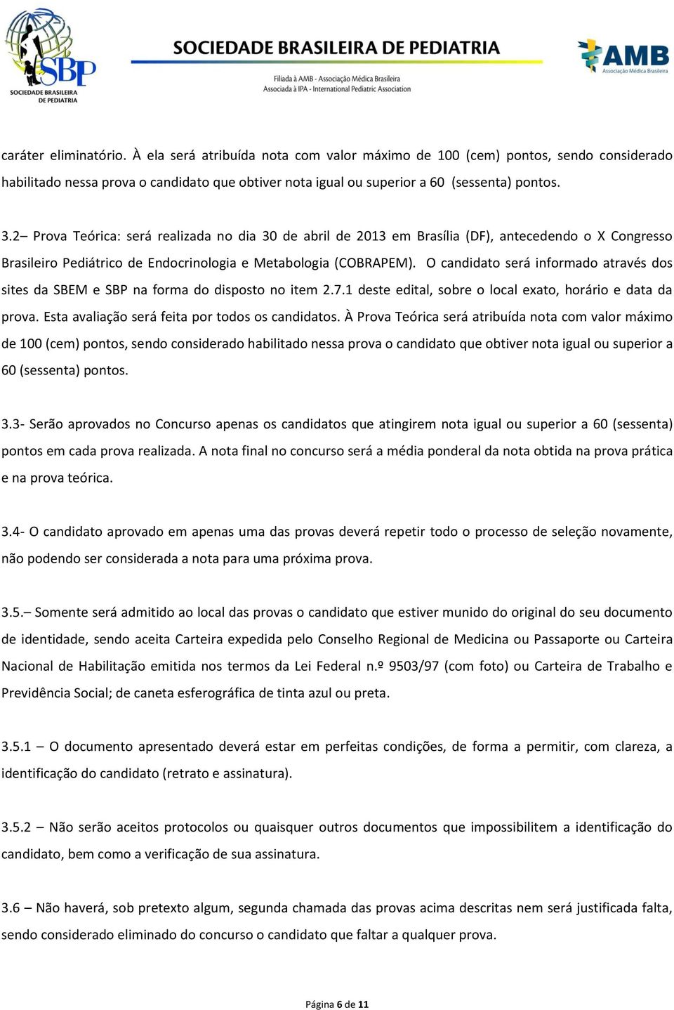 O candidato será informado através dos sites da SBEM e SBP na forma do disposto no item 2.7.1 deste edital, sobre o local exato, horário e data da prova.