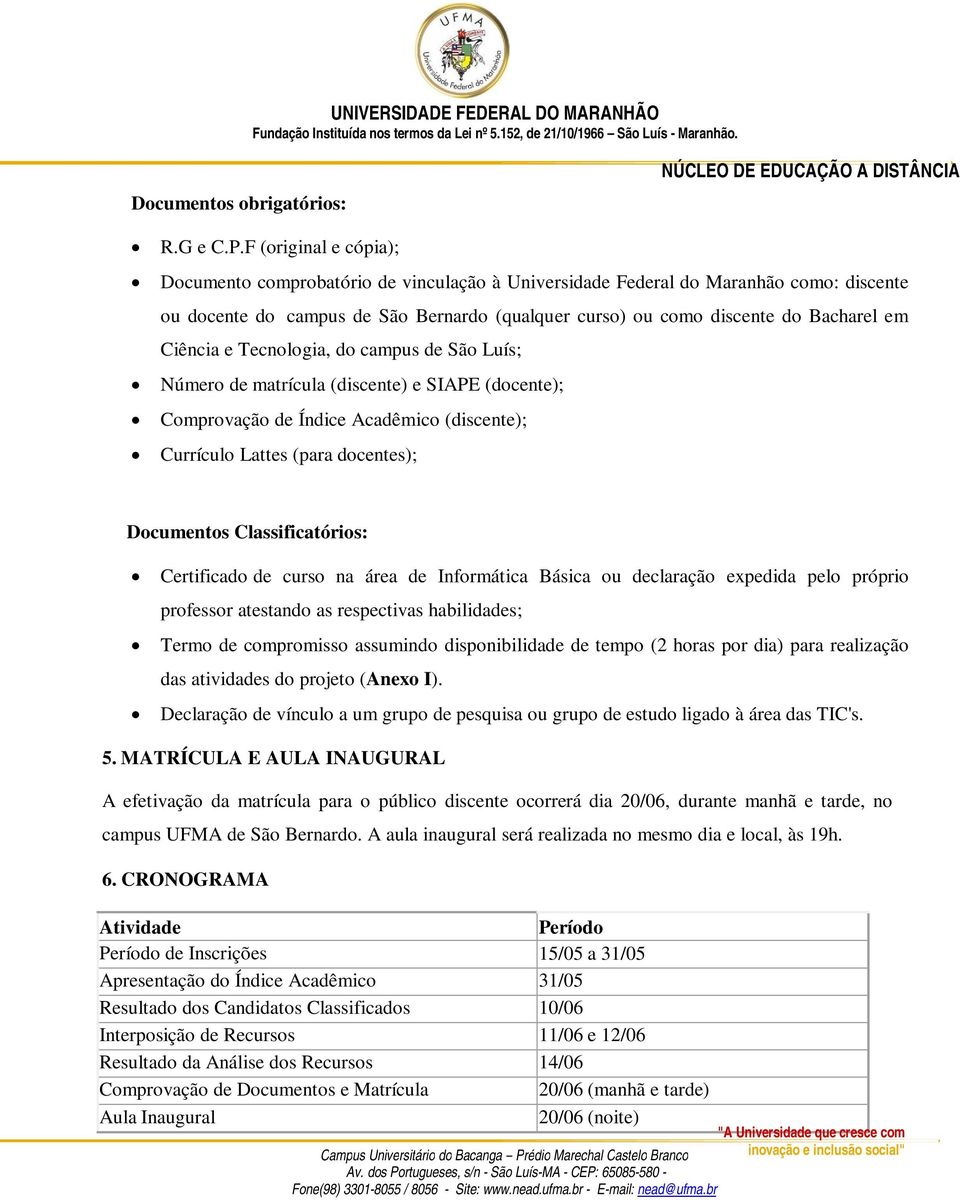 Ciência e Tecnologia, do campus de São Luís; Número de matrícula (discente) e SIAPE (docente); Comprovação de Índice Acadêmico (discente); Currículo Lattes (para docentes); Documentos